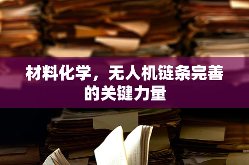 材料化学，无人机链条完善的关键力量