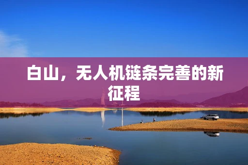 白山，无人机链条完善的新征程