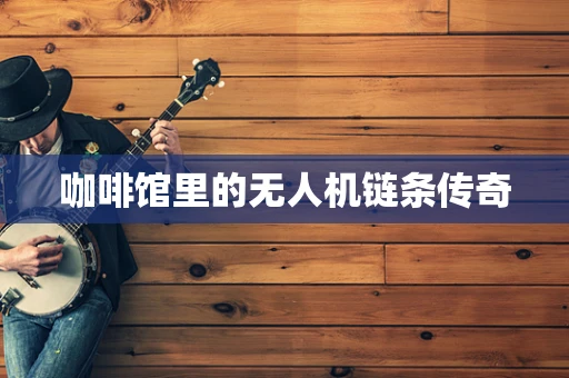 咖啡馆里的无人机链条传奇