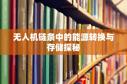 无人机链条中的能源转换与存储探秘
