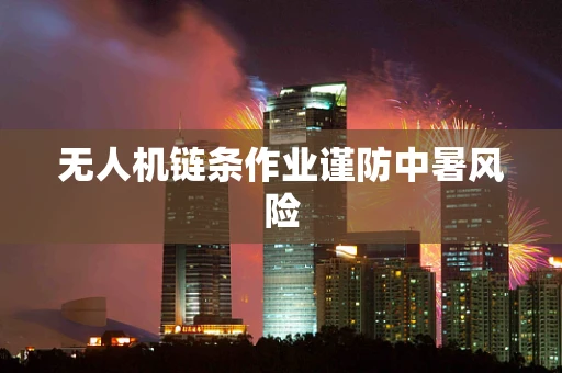 无人机链条作业谨防中暑风险