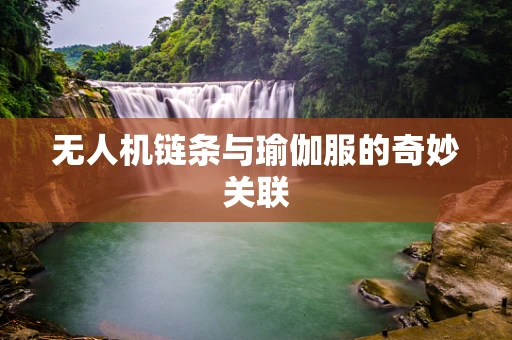 无人机链条与瑜伽服的奇妙关联