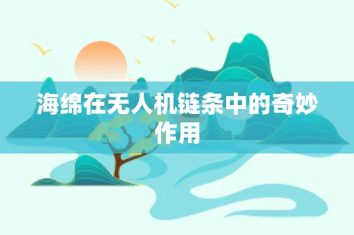 海绵在无人机链条中的奇妙作用