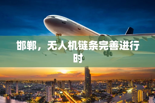 邯郸，无人机链条完善进行时