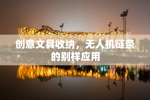 创意文具收纳，无人机链条的别样应用
