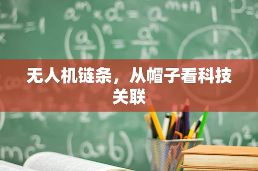 无人机链条，从帽子看科技关联