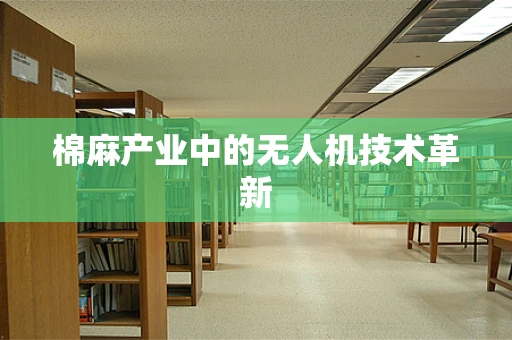 棉麻产业中的无人机技术革新