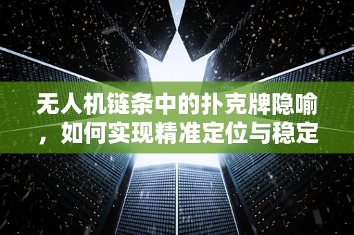 无人机链条中的扑克牌隐喻，如何实现精准定位与稳定飞行？
