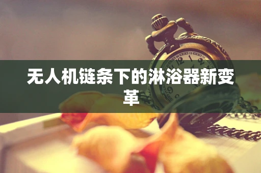 无人机链条下的淋浴器新变革