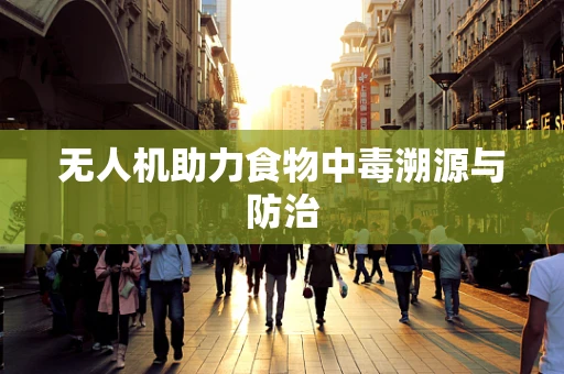 无人机助力食物中毒溯源与防治