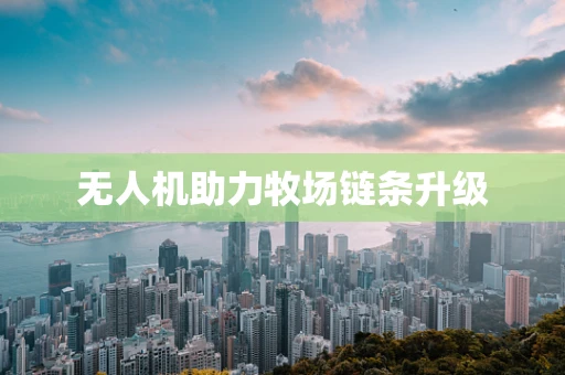 无人机助力牧场链条升级