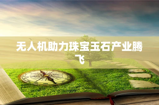 无人机助力珠宝玉石产业腾飞