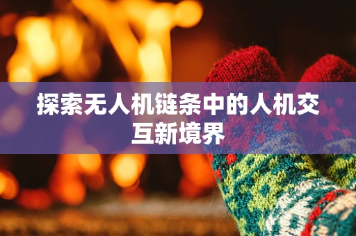 探索无人机链条中的人机交互新境界