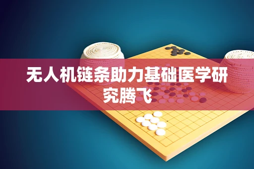 无人机链条助力基础医学研究腾飞