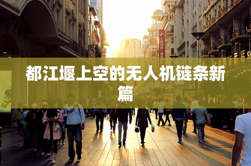 都江堰上空的无人机链条新篇