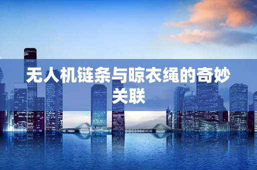 无人机链条与晾衣绳的奇妙关联