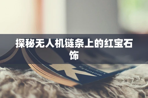 探秘无人机链条上的红宝石饰