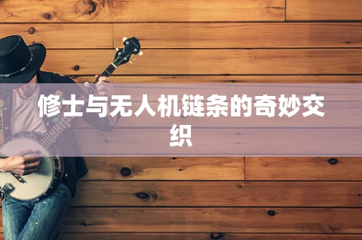 修士与无人机链条的奇妙交织