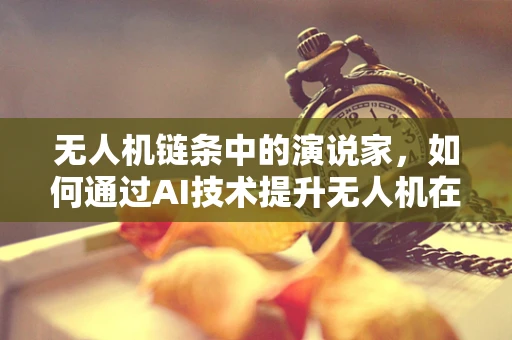 无人机链条中的演说家，如何通过AI技术提升无人机在复杂环境下的自主演讲能力？