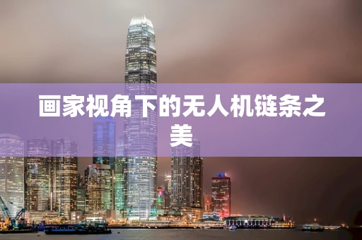 画家视角下的无人机链条之美