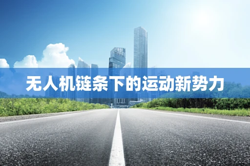 无人机链条下的运动新势力