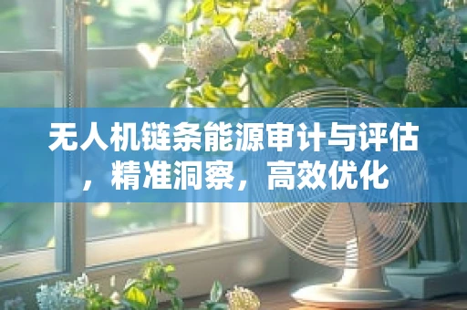 无人机链条能源审计与评估，精准洞察，高效优化
