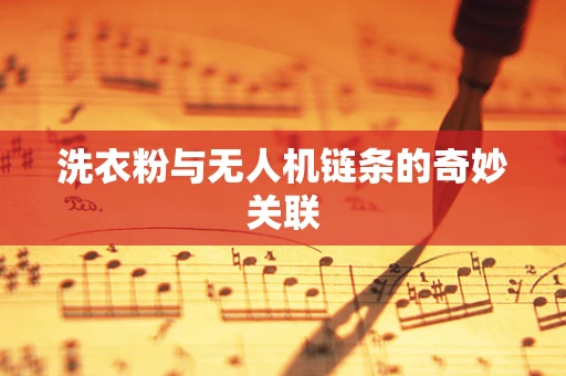 洗衣粉与无人机链条的奇妙关联
