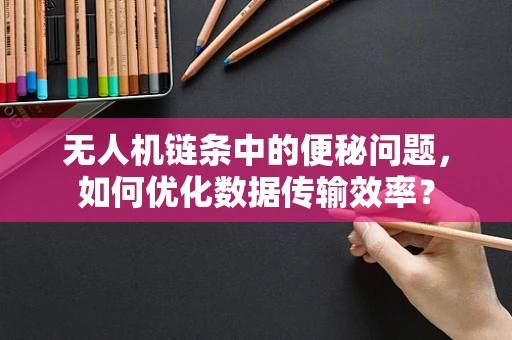 无人机链条中的便秘问题，如何优化数据传输效率？