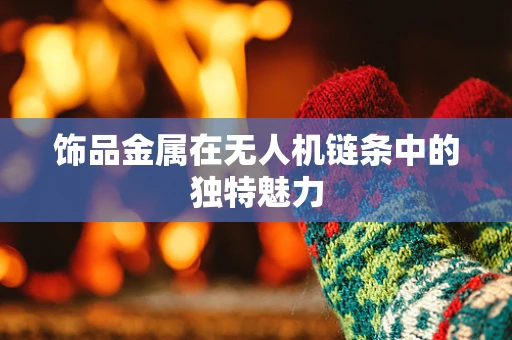 饰品金属在无人机链条中的独特魅力