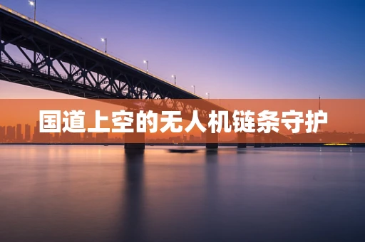 国道上空的无人机链条守护