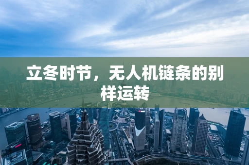 立冬时节，无人机链条的别样运转