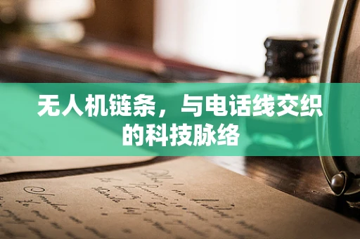 无人机链条，与电话线交织的科技脉络