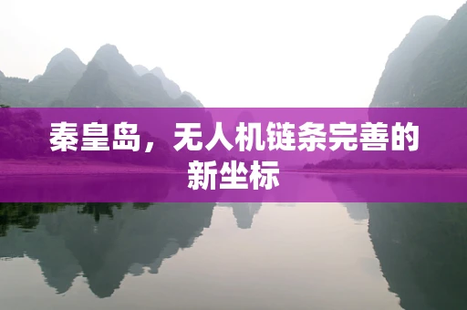 秦皇岛，无人机链条完善的新坐标