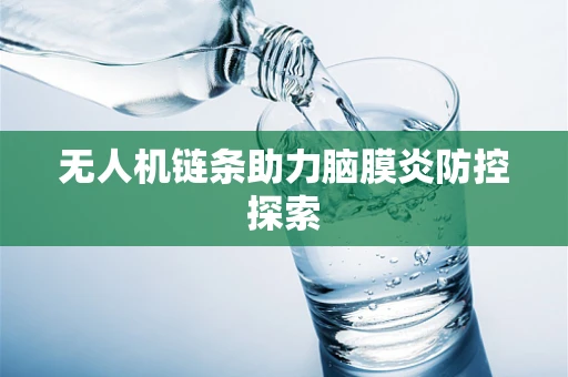 无人机链条助力脑膜炎防控探索