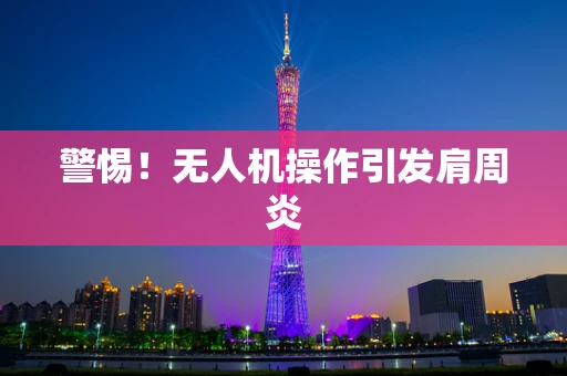 警惕！无人机操作引发肩周炎
