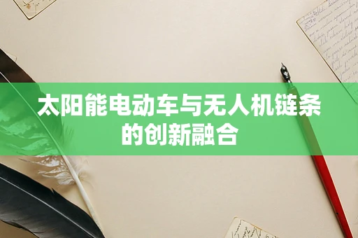 太阳能电动车与无人机链条的创新融合