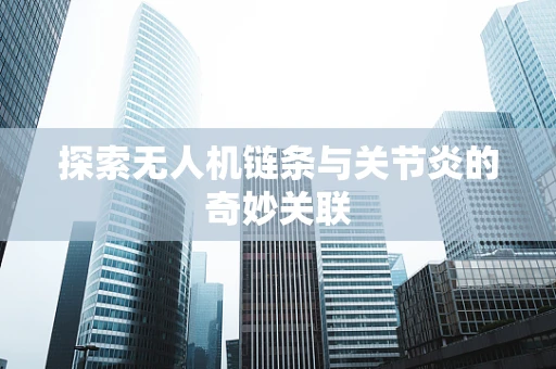 探索无人机链条与关节炎的奇妙关联
