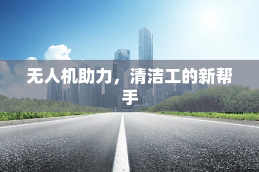 无人机助力，清洁工的新帮手