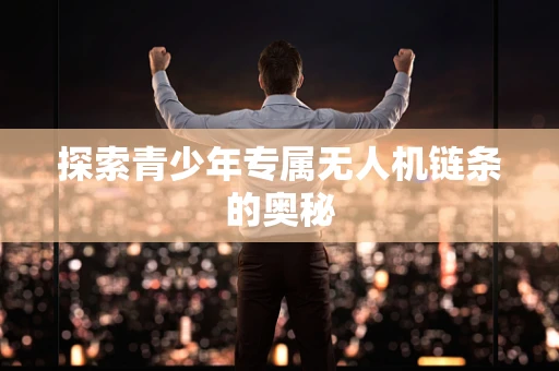 探索青少年专属无人机链条的奥秘
