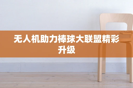 无人机助力棒球大联盟精彩升级