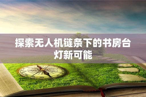 探索无人机链条下的书房台灯新可能