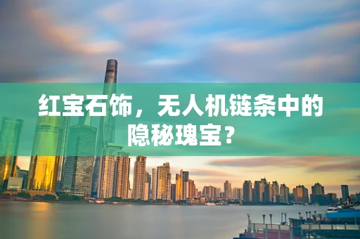 红宝石饰，无人机链条中的隐秘瑰宝？