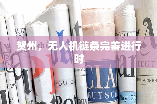 贺州，无人机链条完善进行时