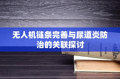 无人机链条完善与尿道炎防治的关联探讨