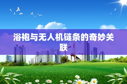 浴袍与无人机链条的奇妙关联