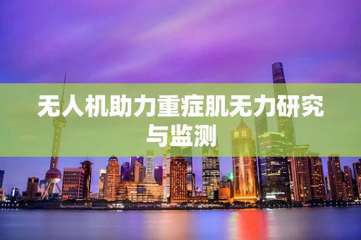 无人机助力重症肌无力研究与监测