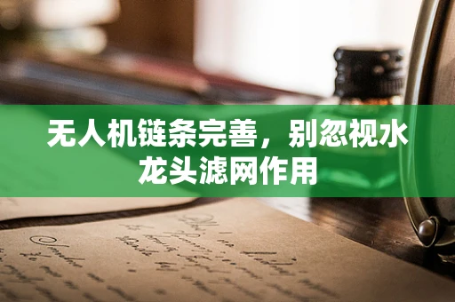 无人机链条完善，别忽视水龙头滤网作用