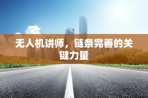 无人机讲师，链条完善的关键力量
