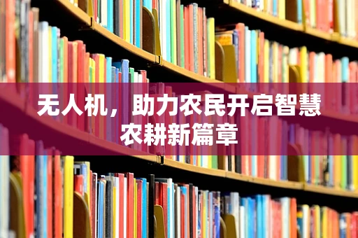 无人机，助力农民开启智慧农耕新篇章