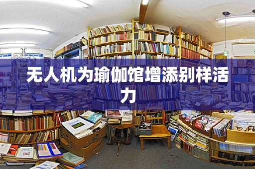 无人机为瑜伽馆增添别样活力